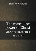 The masculine power of Christ Or, Christ measured as a man