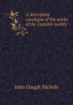 A Descriptive Catalogue of the Works of the Camden Society
