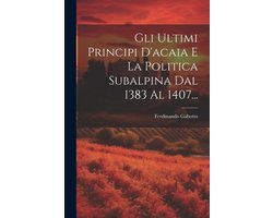 Gli Ultimi Principi D'acaia E La Politica Subalpina Dal 1383 Al 1407...