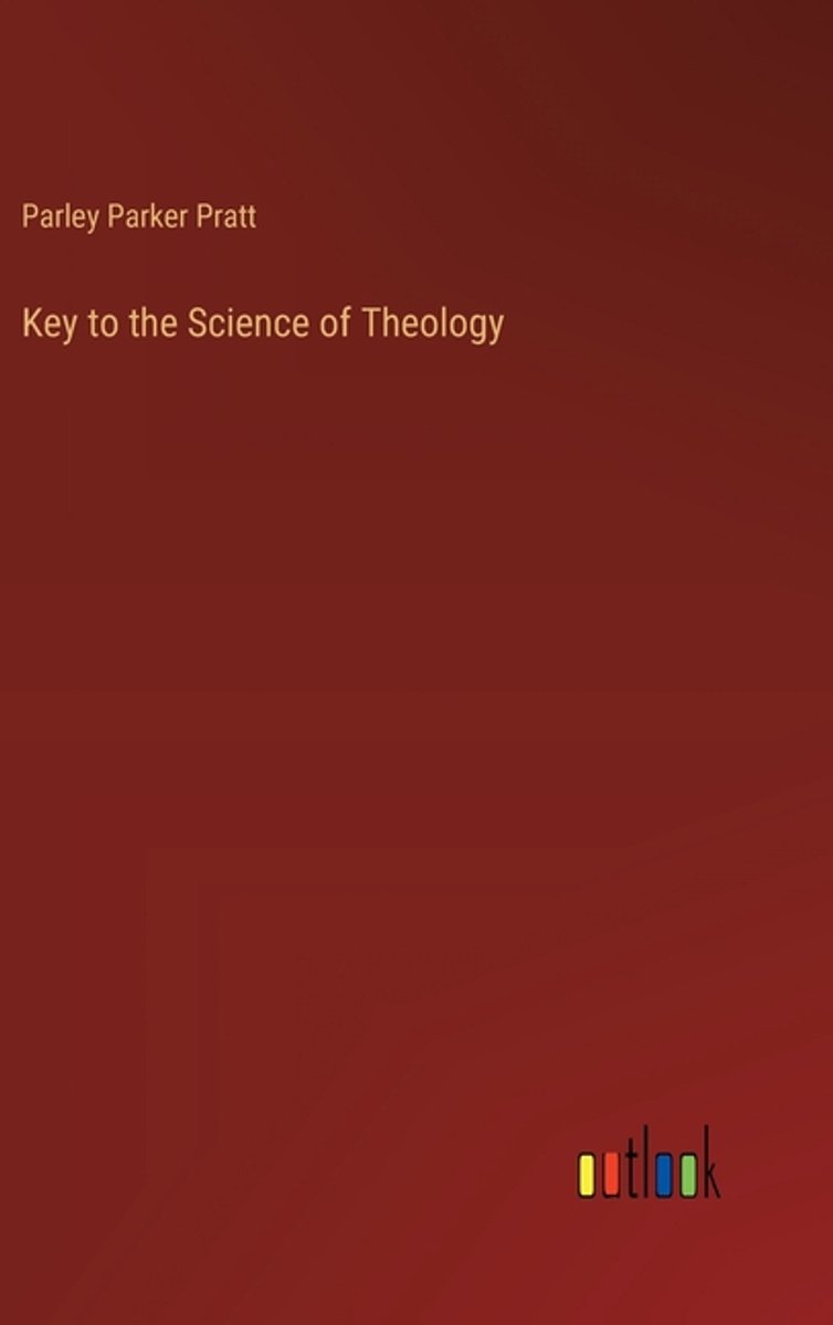 Key To The Science Of Theology van Parley P Pratt