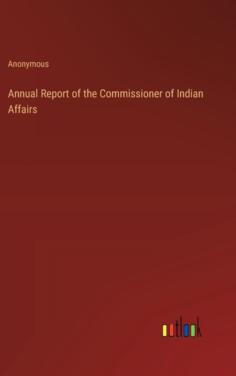 Annual Report Of The Commissioner Of Indian Affairs van Anonymous