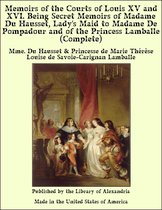 Memoirs of The Courts of Louis XV and XVI. Being Secret Memoirs of Madame Du Hausset, Lady's Maid to Madame De Pompadour and of The Princess Lamballe (Complete)