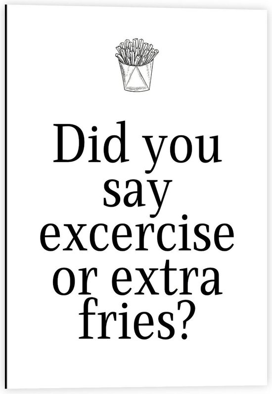 Dibond - Tekst: ''Did You Say Exercise or Extra Fries?'' Wit/Zwart met Symbool Friet - 40x60cm Foto op Aluminium (Met Ophangsysteem)