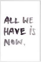 JUNIQE - Poster in kunststof lijst All we have is now -30x45 /Wit &