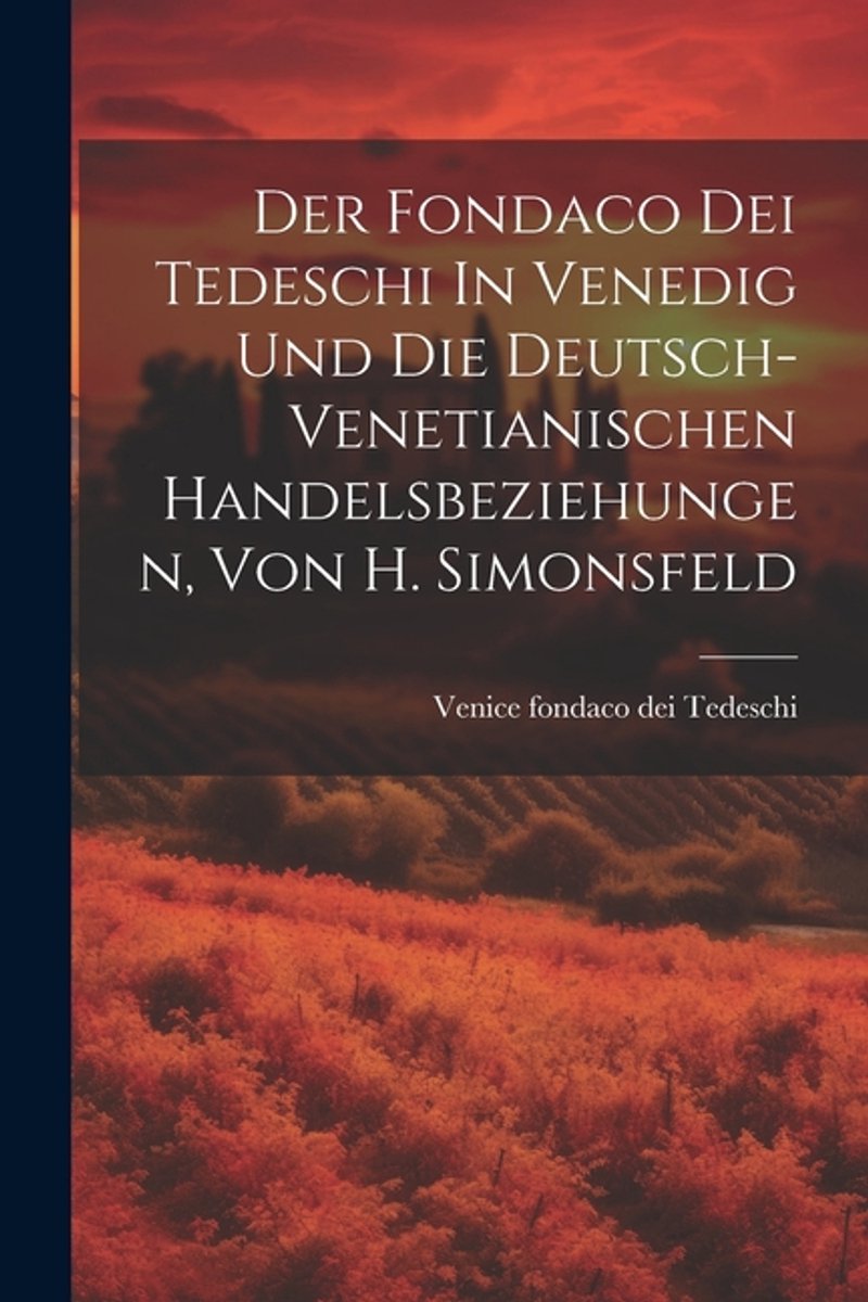 Der Fondaco Dei Tedeschi In Venedig Und Die Deutsch-venetianischen Handelsbeziehungen, Von H. Simonsfeld van