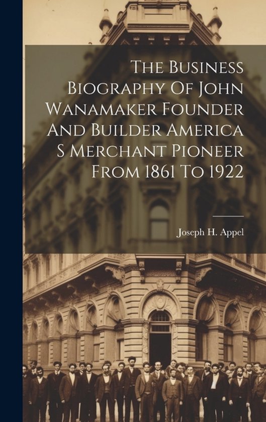 The Business Biography Of John Wanamaker Founder And Builder ... - cover