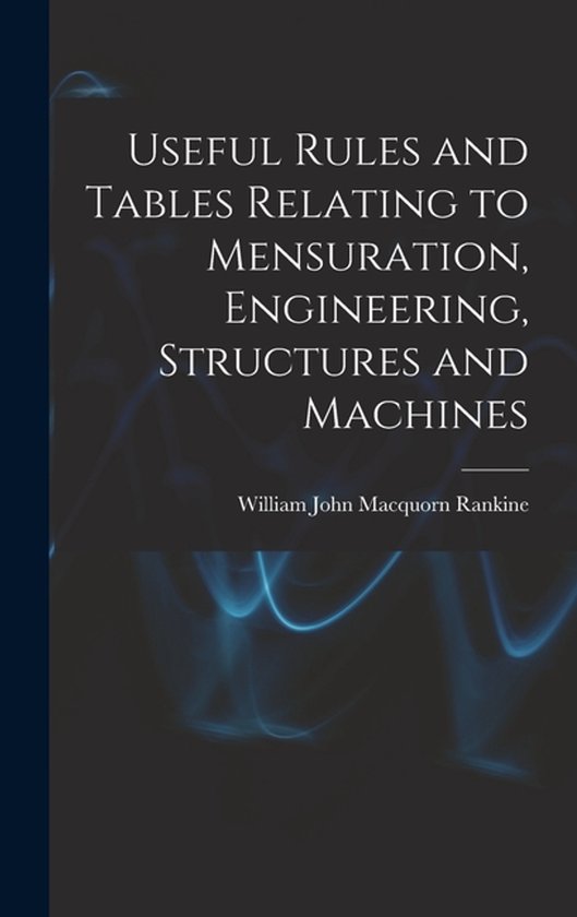 Useful Rules and Tables Relating to Mensuration, Engineering ... - cover