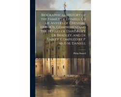 Biographical History of the Family of Daniell Or De Anyers of Cheshire, 1066-1876, Comprehending the Houses of Daresbury, De Bradley, and De Tabley, Compiled by P. and M. Daniell