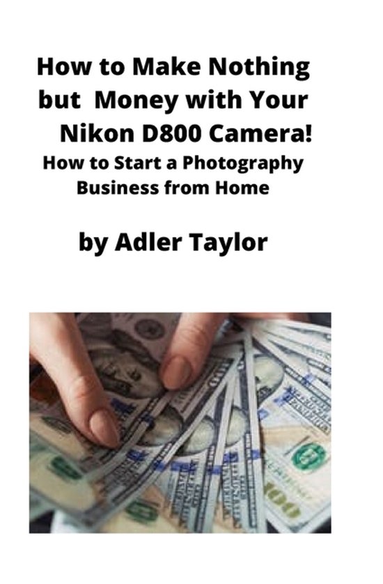 How to Make Nothing but Money with Your Nikon D800 Camera! - cover