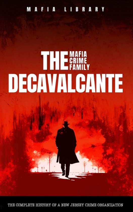 The DeCavalcante Mafia Crime Family: Real Sopranos: The Complete and Fascinating History of a New Jersey Criminal Organization That Inspired a Popular