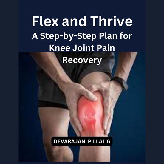 Flex and Thrive: A Step-by-Step Plan for Knee Joint Pain Rec ... - cover
