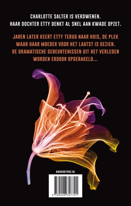Boekcover met een doorschijnende bloem in oranje, paarse en gele tinten. Tekst: Charlotte Salter is verdwenen. Haar dochter Etty denkt al snel aan kwade opzet. Jaren later keert Etty terug naar huis, de plek waar haar moeder voor het laatst is gezien. De dramatische gebeurtenissen uit het verleden worden hierdoor opgerakeld...