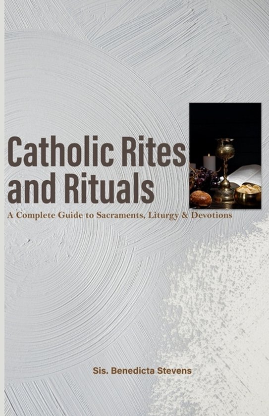 Catholic Rites and Rituals: A Complete Guide to Sacraments, Liturgy ...
