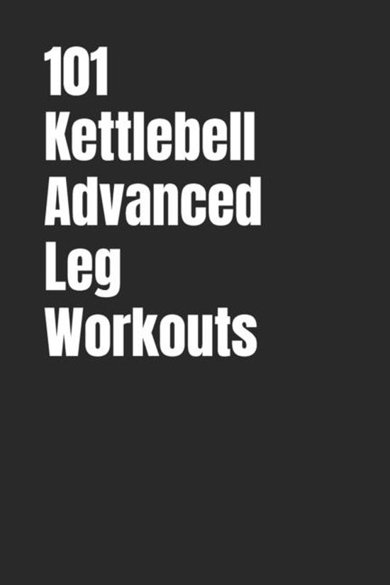 101 Advanced Workouts- 101 Kettlebell Advanced Leg Workouts - cover