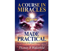Understanding A Course in Miracles - A Course In Miracles Made Practical: Keys to Discover ACIM ~ Mystic’s Journey to Belief