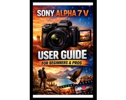 Tech Made Easy- Sony Alpha 7 V User Guide For Beginners And Pros