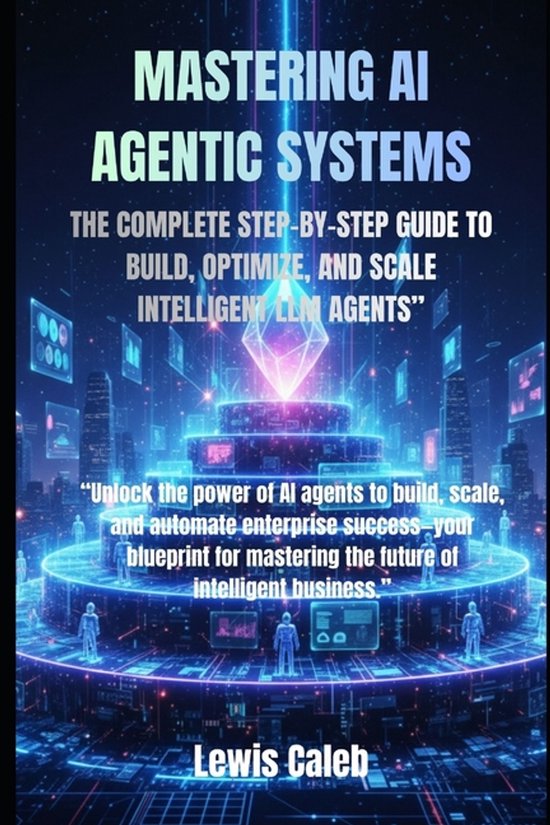 Mastering AI Agentic Systems: The Complete Step-By-Step Guide to Build ...