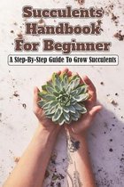 Succulents Handbook For Beginner: A Step-By-Step Guide To Grow Succulents