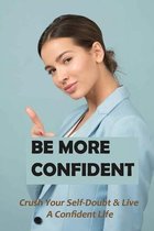 Be More Confident: Crush Your Self-Doubt & Live A Confident Life