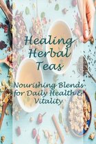 Healing Herbal Teas: Nourishing Blends for Daily Health & Vitality