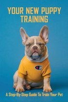 Your New Puppy Training: A Step-by-Step Guide To Train Your Pet
