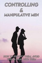 Controlling & Manipulative Men: How To Identify Them, Avoid Them & Deal With Them