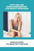 How CBD And Endocannabinoids Can Defeat Migraines: Simple Steps To Head Off The Pain