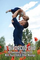 A Divorced Dad: 101 Awesome Things To Do With Your Child & Other Musings