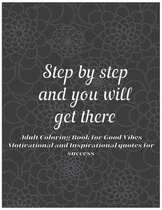 Adult Coloring Book for Good Vibes: step by step and you will get there Motivational and Inspirational quotes for success Coloring Book for Adults
