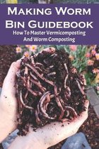Making Worm Bin Guidebook: How To Master Vermicomposting And Worm Composting