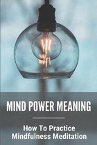 Mind Power Meaning: How To Practice Mindfulness Meditation