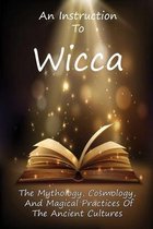 An Instruction To Wicca: The Mythology, Cosmology, And Magical Practices Of The Ancient Cultures