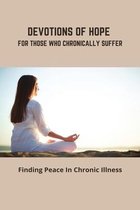 Devotions Of Hope For Those Who Chronically Suffer: Finding Peace In Chronic Illness