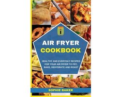 Air Fryer Cookbook: Healthy and Everyday Recipes for Your Air Fryer to Fry, Bake, Dehydrate and Roast