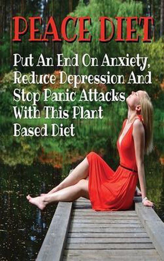 PEACE DIET - Put An End On Anxiety, Reduce Depression And Stop Panic Attacks With This Plant Based Diet
