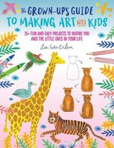 The Grown-Up's Guide to Making Art with Kids: 25+ Fun and Easy Projects to Inspire You and the Little Ones in Your Lifevolume 1