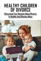 Healthy Children Of Divorce: Discussing Your Decision About Divorce In Healthy And Effective Ways
