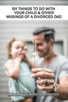 101 Things To Do With Your Child & Other Musings Of A Divorced Dad: Helpful Tips & Story Collection
