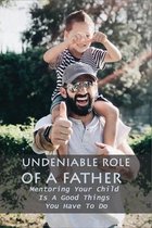 Undeniable Role Of A Father: Mentoring Your Child Is A Good Things You Have To Do