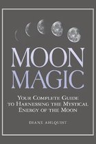 Moon Magic Your Complete Guide to Harnessing the Mystical Energy of the Moon