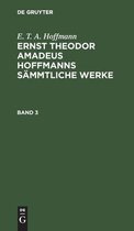 E. T. A. Hoffmann: Ernst Theodor Amadeus Hoffmanns S�mmtliche Werke. Band 3