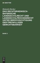 Heinrich Becher: Das Rechtsrheinisch-Bayerische Landescivilrecht Und Landescivilproce�recht Unter Ber�cksichtigung Der Freiwilligen Gerichtsbarkeit. Band 2
