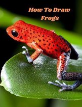 How To Draw Frogs: an art drawing book to learn the step-by-step way to draw for the Amphibians and reptiles and lizard for beginner and