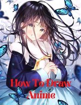 how to draw anime: Learn to Draw Anime and Manga Step by Step Anime Drawing Book for Kids & Adults. Beginner's Guide to Creating Anime Ar