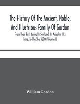 The History Of The Ancient, Noble, And Illustrious Family Of Gordon, From Their First Arrival In Scotland, In Malcolm Iii.'S Time, To The Year 1690