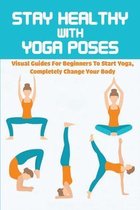 Stay Healthy With Yoga Poses: Visual Guides For Beginners To Start Yoga, Completely Change Your Body