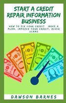 Start A Credit Repair Information Business: How to Fix Your Credit: Make a Plan, Improve Your Credit, Avoid Scams