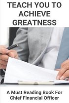 Teach You To Achieve Greatness: A Must Reading Book For Chief Financial Officer