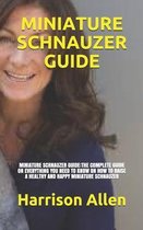 Miniature Schnauzer Guide: Miniature Schnauzer Guide: The Complete Guide on Everything You Need to Know on How to Raise a Healthy and Happy Minia