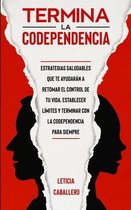 Termina la codependencia: Estrategias saludables que te ayudarán a retomar el control de tu vida, establecer límites y terminar con la codepende